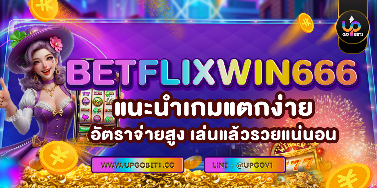 BETFLIXWIN666 แนะนำเกมแตกง่าย อัตราจ่ายสูง เล่นแล้วรวยแน่นอน